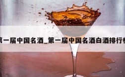 第一届中国名酒_第一届中国名酒白酒排行榜